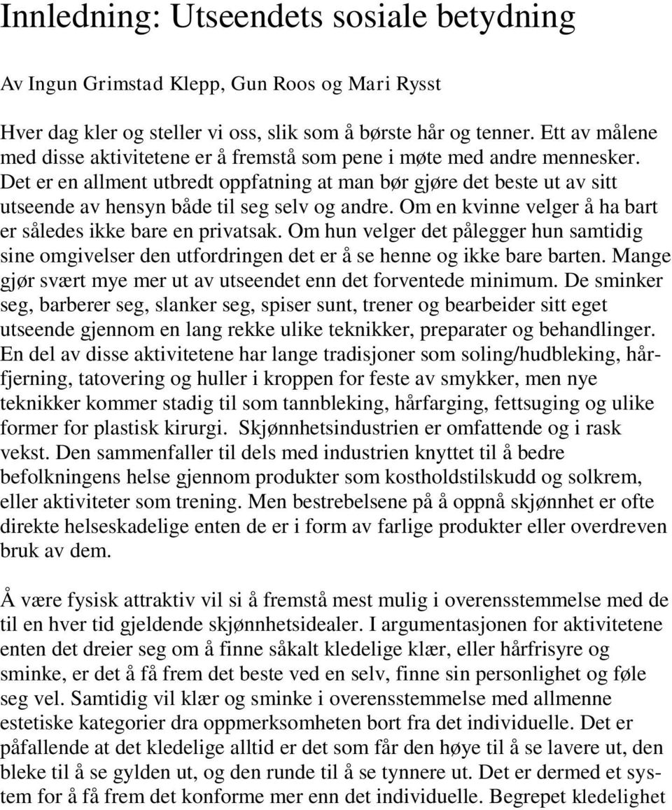 Det er en allment utbredt oppfatning at man bør gjøre det beste ut av sitt utseende av hensyn både til seg selv og andre. Om en kvinne velger å ha bart er således ikke bare en privatsak.