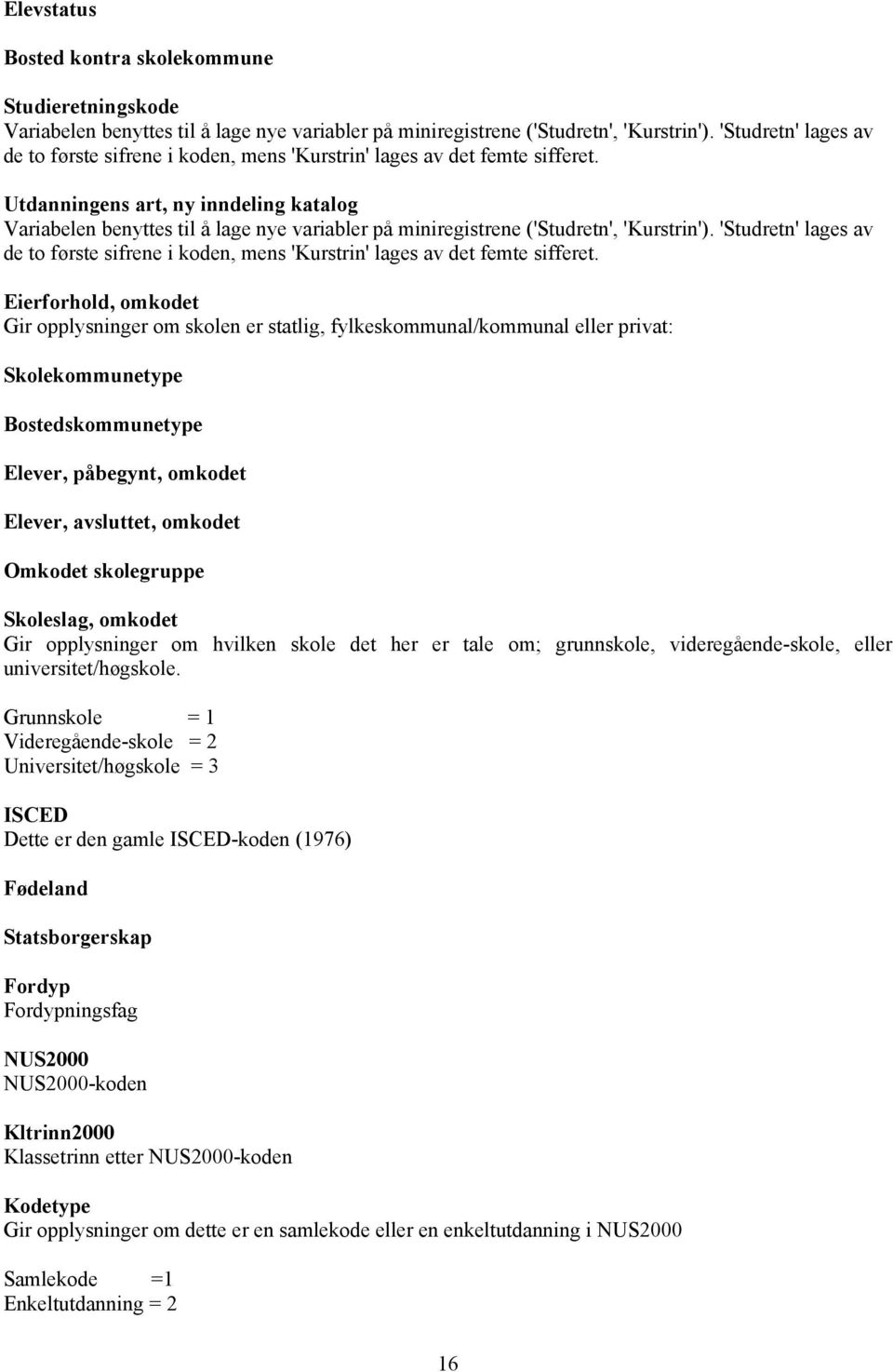 Utdanningens art, ny inndeling katalg Variabelen benyttes til å lage nye variabler på miniregistrene ('Studretn', 'Kurstrin').