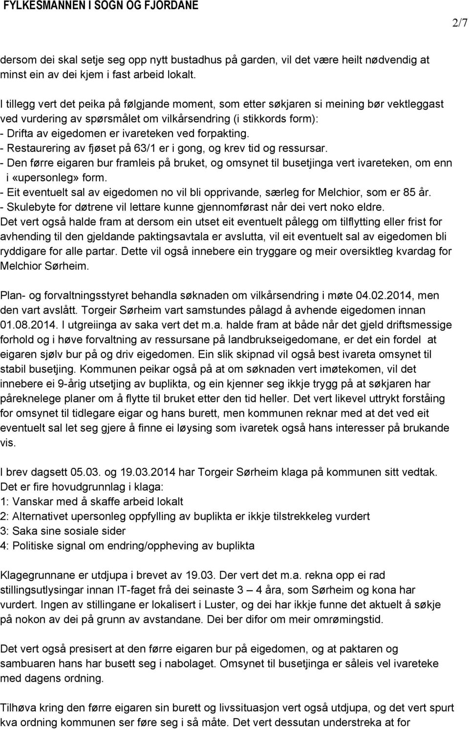 forpakting. - Restaurering av fjøset på 63/1 er i gong, og krev tid og ressursar. - Den førre eigaren bur framleis på bruket, og omsynet til busetjinga vert ivareteken, om enn i «upersonleg» form.