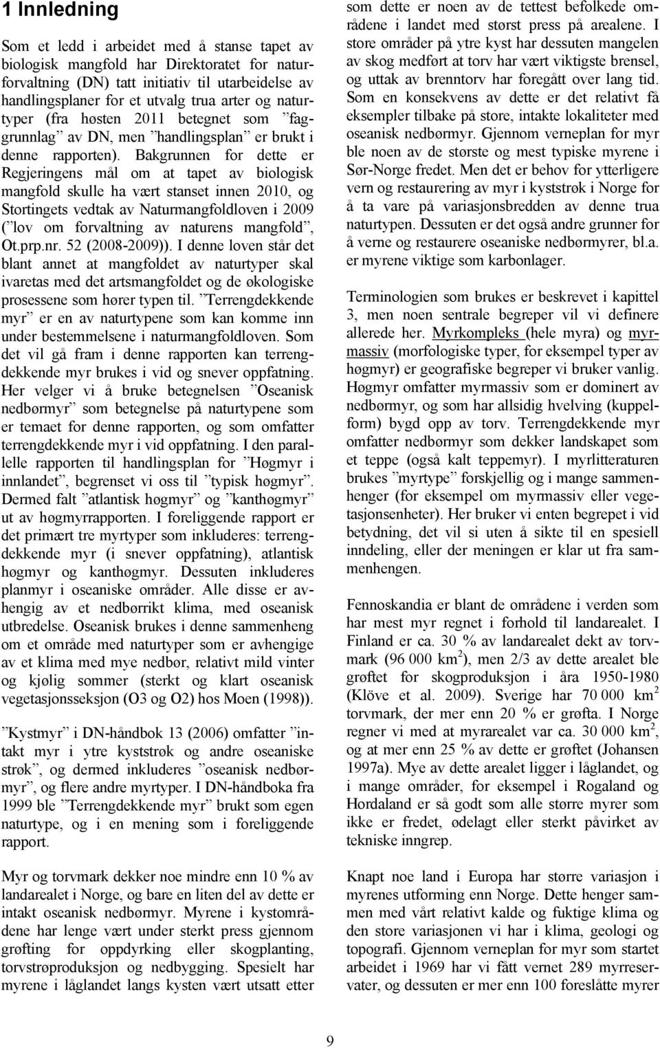 Bakgrunnen for dette er Regjeringens mål om at tapet av biologisk mangfold skulle ha vært stanset innen 2010, og Stortingets vedtak av Naturmangfoldloven i 2009 ( lov om forvaltning av naturens