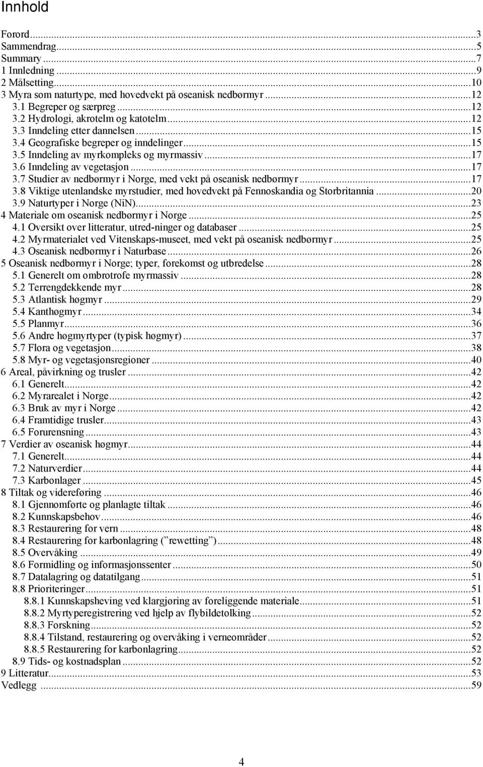 6 Inndeling av vegetasjon... 17 3.7 Studier av nedbørmyr i Norge, med vekt på oseanisk nedbørmyr... 17 3.8 Viktige utenlandske myrstudier, med hovedvekt på Fennoskandia og Storbritannia... 20 3.