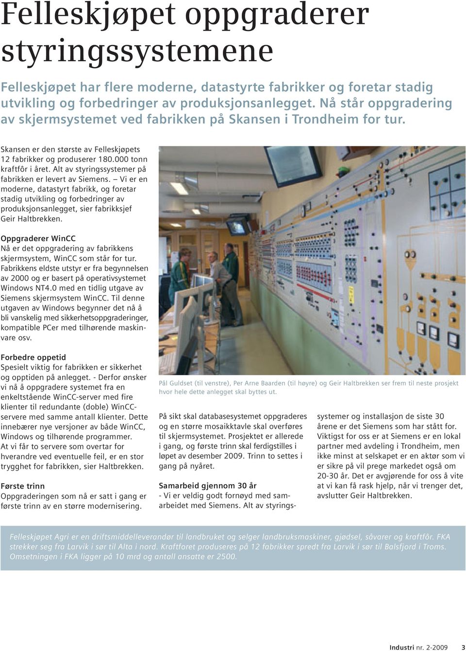 Alt av styringssystemer på fabrikken er levert av Siemens. Vi er en moderne, datastyrt fabrikk, og foretar stadig utvikling og forbedringer av produksjonsanlegget, sier fabrikksjef Geir Haltbrekken.