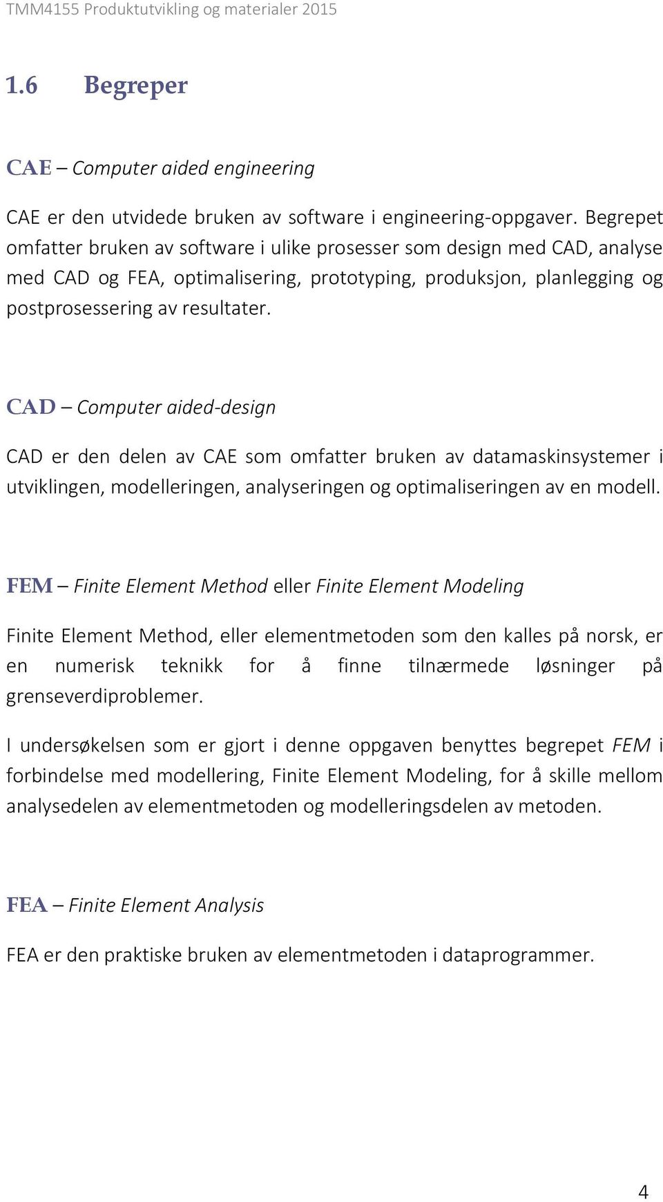 CAD Computer aided-design CAD er den delen av CAE som omfatter bruken av datamaskinsystemer i utviklingen, modelleringen, analyseringen og optimaliseringen av en modell.