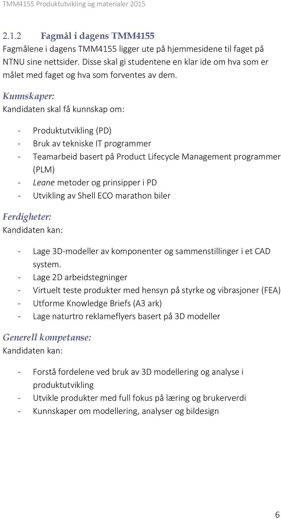 Kunnskaper: Kandidaten skal få kunnskap om: - Produktutvikling (PD) - Bruk av tekniske IT programmer - Teamarbeid basert på Product Lifecycle Management programmer (PLM) - Leane metoder og prinsipper