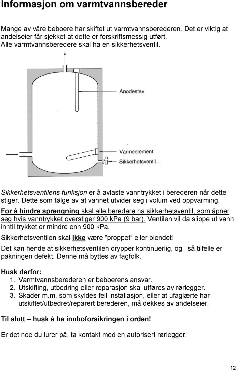 Dette som følge av at vannet utvider seg i volum ved oppvarming. For å hindre sprengning skal alle beredere ha sikkerhetsventil, som åpner seg hvis vanntrykket overstiger 900 kpa (9 bar).