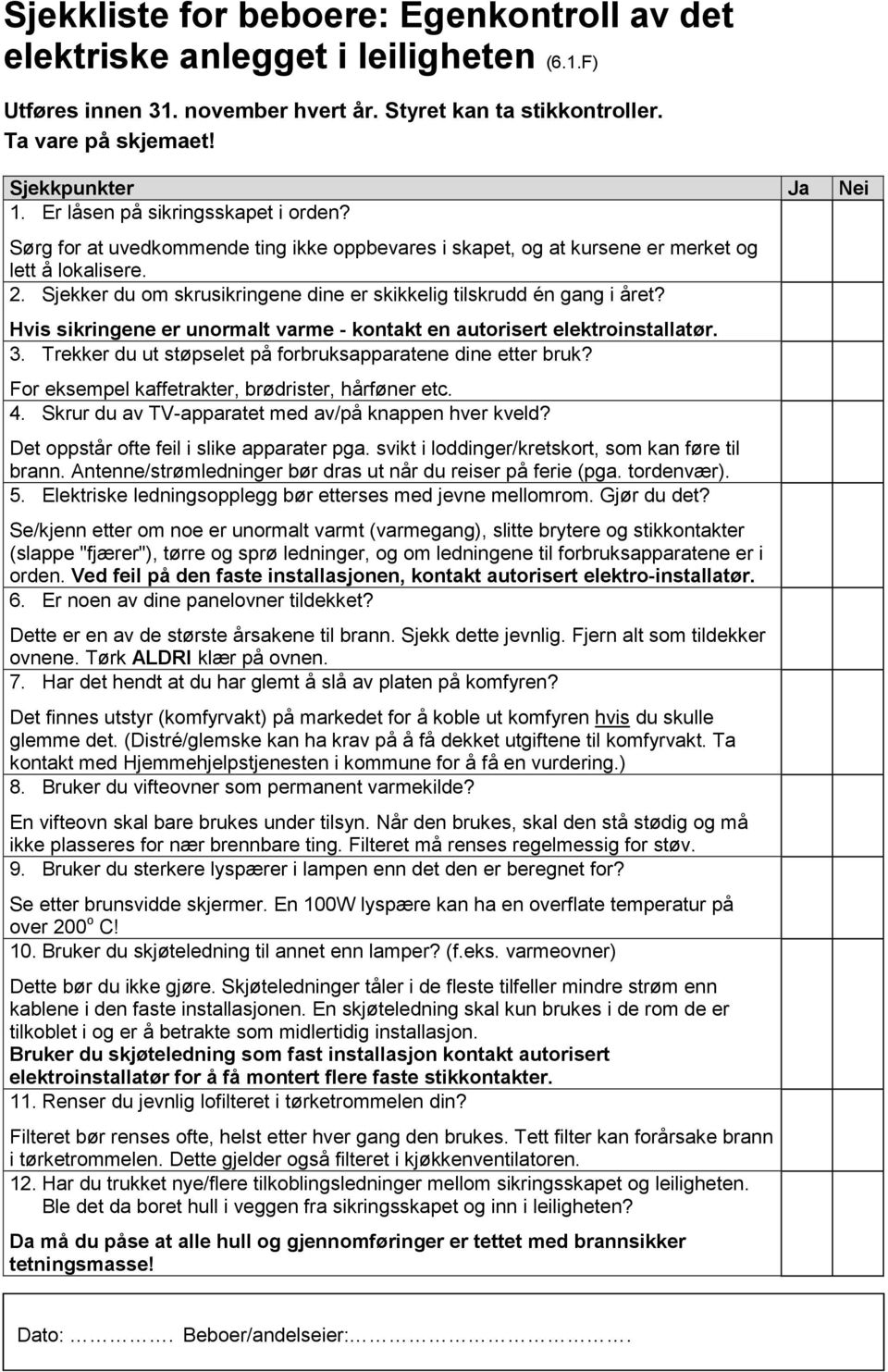 Sjekker du om skrusikringene dine er skikkelig tilskrudd én gang i året? Hvis sikringene er unormalt varme - kontakt en autorisert elektroinstallatør. 3.