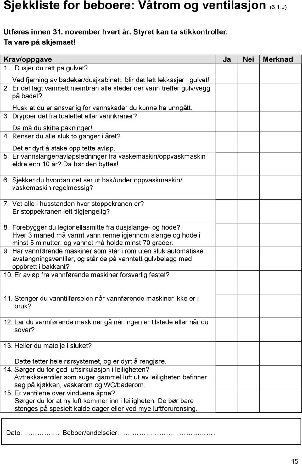 Husk at du er ansvarlig for vannskader du kunne ha unngått. 3. Drypper det fra toalettet eller vannkraner? Da må du skifte pakninger! 4. Renser du alle sluk to ganger i året?