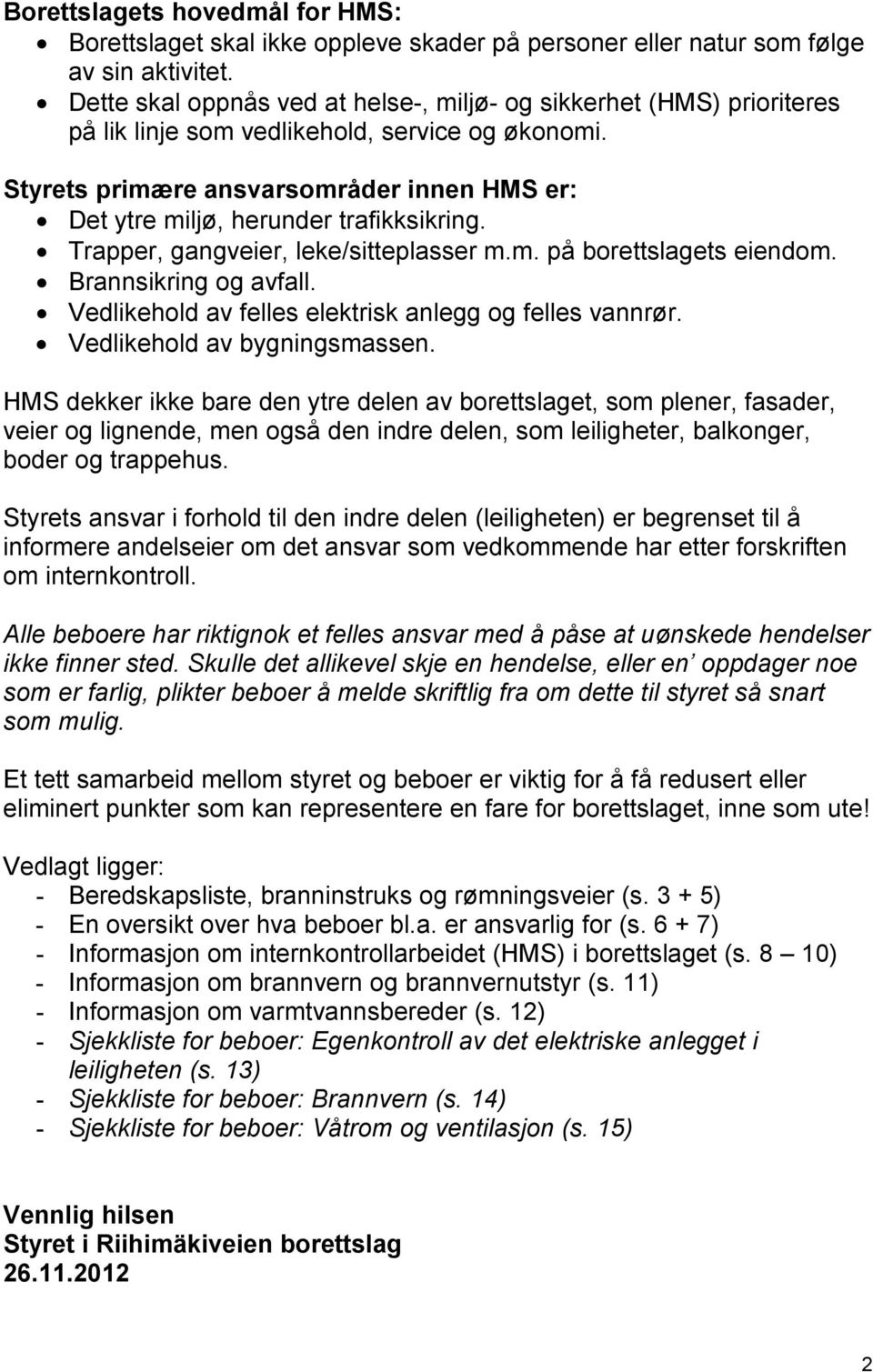 Trapper, gangveier, leke/sitteplasser m.m. på borettslagets eiendom. Brannsikring og avfall. Vedlikehold av felles elektrisk anlegg og felles vannrør. Vedlikehold av bygningsmassen.