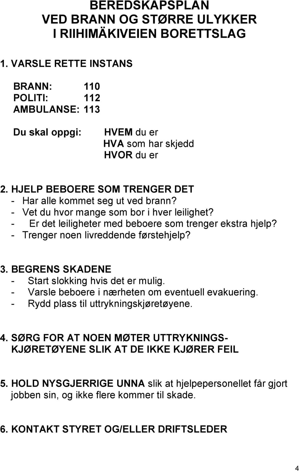 - Trenger noen livreddende førstehjelp? 3. BEGRENS SKADENE - Start slokking hvis det er mulig. - Varsle beboere i nærheten om eventuell evakuering. - Rydd plass til uttrykningskjøretøyene. 4.