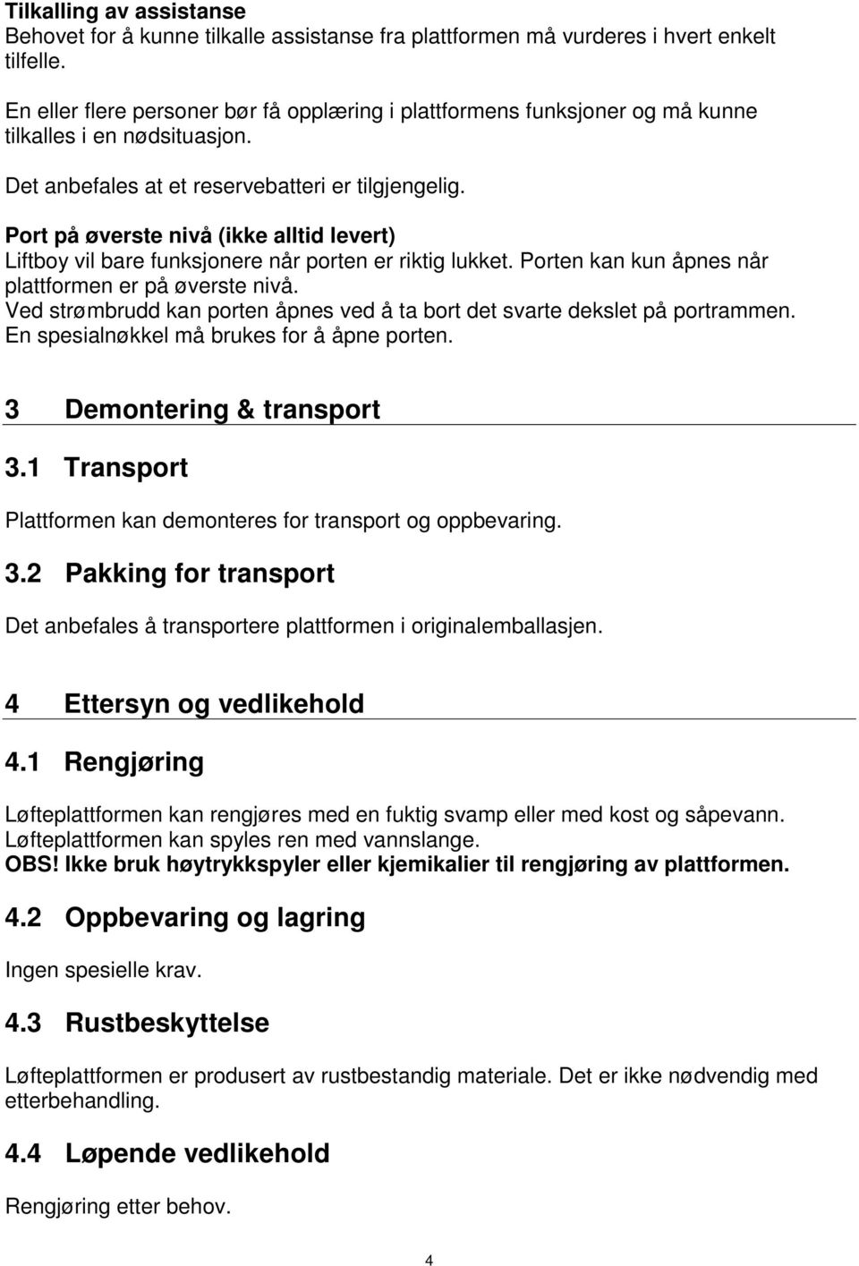 Port på øverste nivå (ikke alltid levert) Liftboy vil bare funksjonere når porten er riktig lukket. Porten kan kun åpnes når plattformen er på øverste nivå.