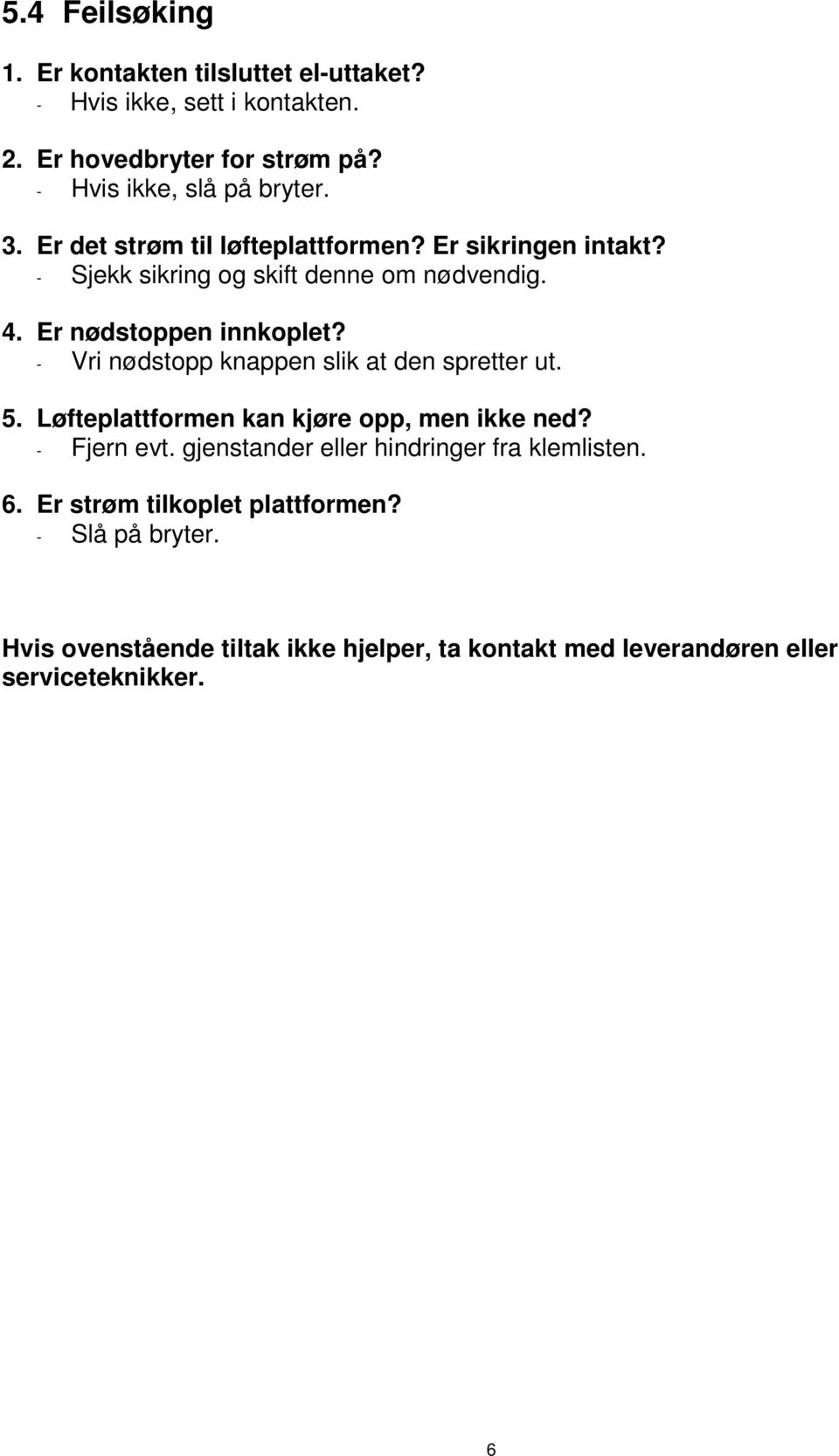 - Vri nødstopp knappen slik at den spretter ut. 5. Løfteplattformen kan kjøre opp, men ikke ned? - Fjern evt.