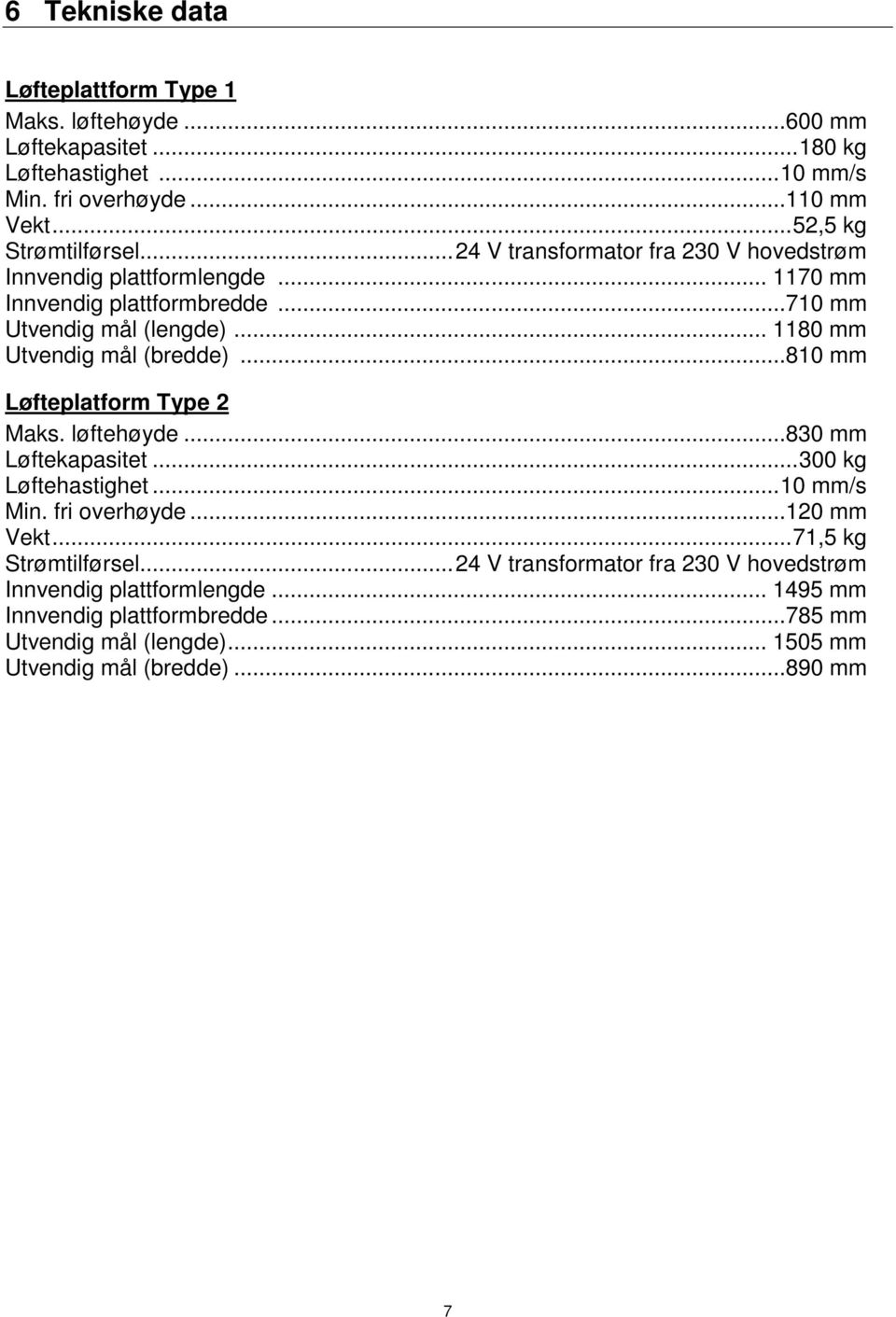 ..810 mm Løfteplatform Type 2 Maks. løftehøyde...830 mm Løftekapasitet... 300 kg Løftehastighet... 10 mm/s Min. fri overhøyde...120 mm Vekt... 71,5 kg Strømtilførsel.