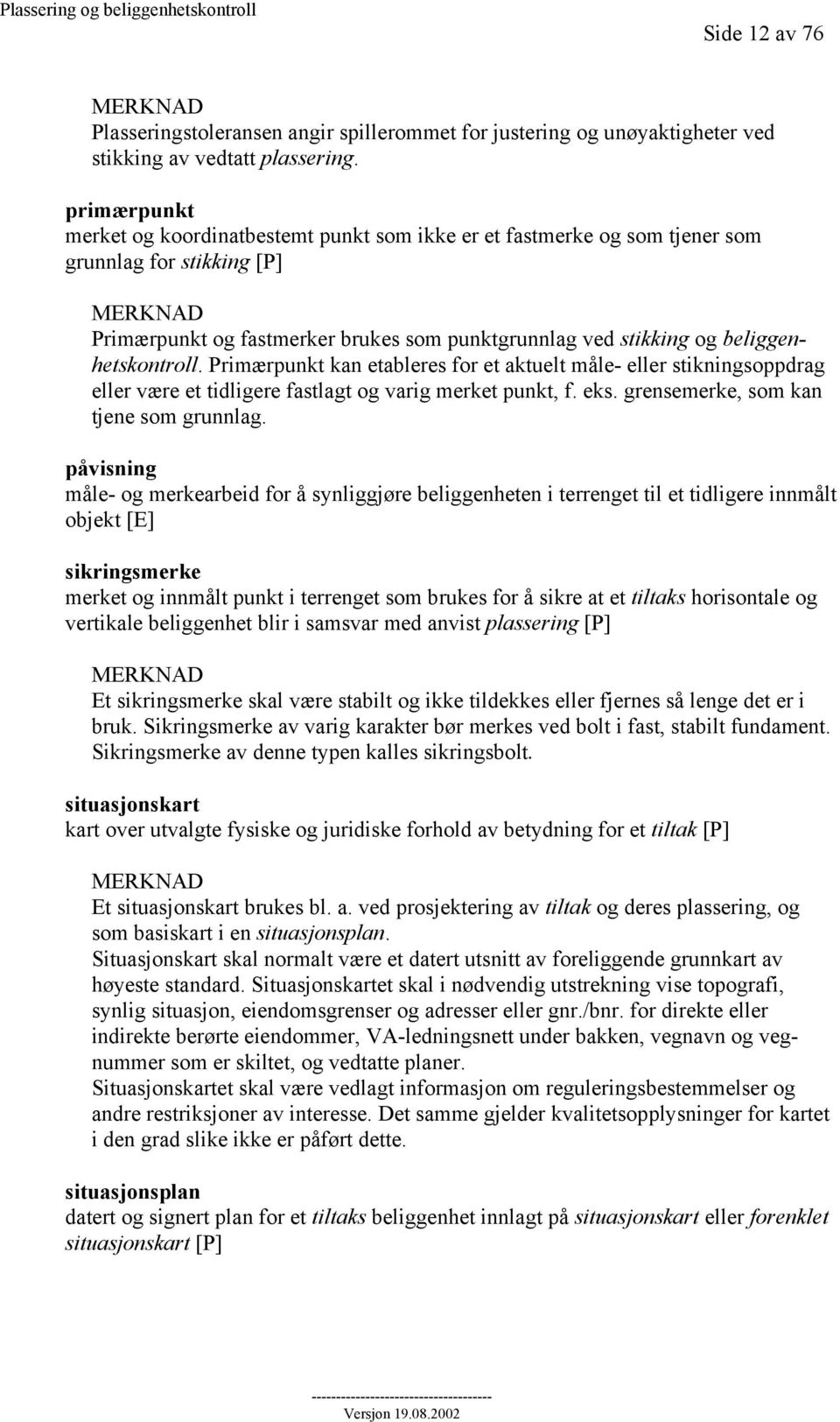 beliggenhetskontroll. Primærpunkt kan etableres for et aktuelt måle- eller stikningsoppdrag eller være et tidligere fastlagt og varig merket punkt, f. eks. grensemerke, som kan tjene som grunnlag.