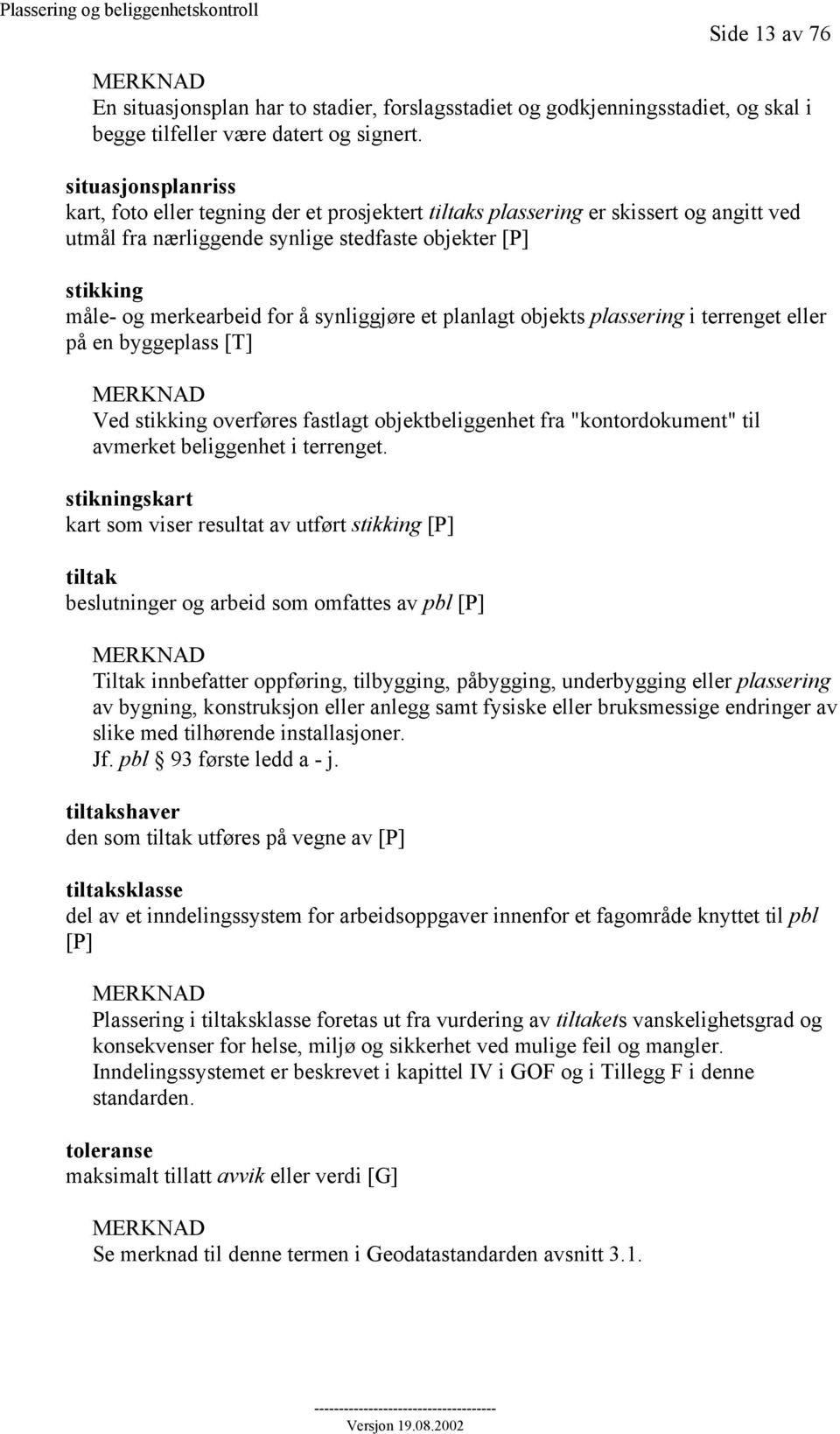 synliggjøre et planlagt objekts plassering i terrenget eller på en byggeplass [T] MERKNAD Ved stikking overføres fastlagt objektbeliggenhet fra "kontordokument" til avmerket beliggenhet i terrenget.