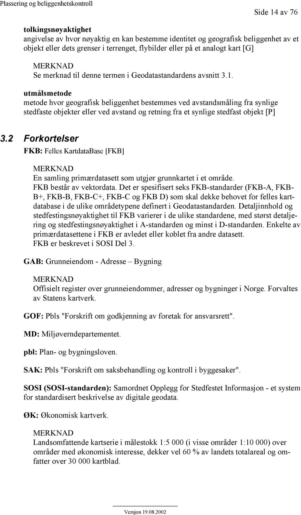 utmålsmetode metode hvor geografisk beliggenhet bestemmes ved avstandsmåling fra synlige stedfaste objekter eller ved avstand og retning fra et synlige stedfast objekt [P] 3.