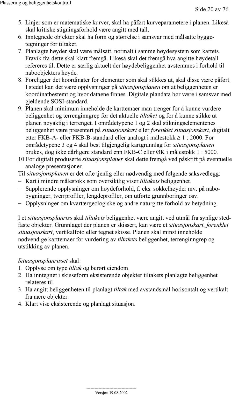 Fravik fra dette skal klart fremgå. Likeså skal det fremgå hva angitte høydetall refereres til. Dette er særlig aktuelt der høydebeliggenhet avstemmes i forhold til naboobjekters høyde. 8.