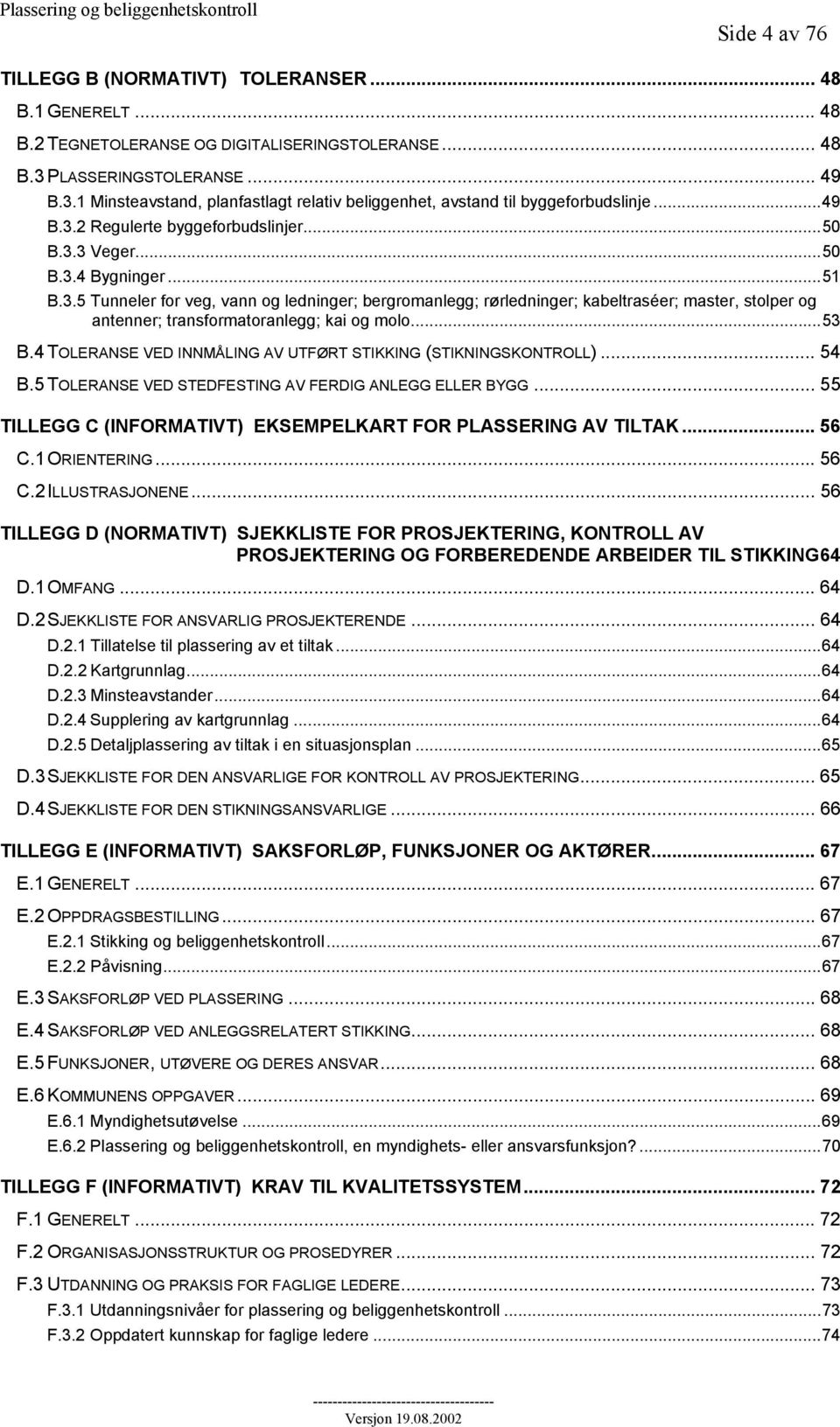 ..53 B.4 TOLERANSE VED INNMÅLING AV UTFØRT STIKKING (STIKNINGSKONTROLL)... 54 B.5 TOLERANSE VED STEDFESTING AV FERDIG ANLEGG ELLER BYGG.