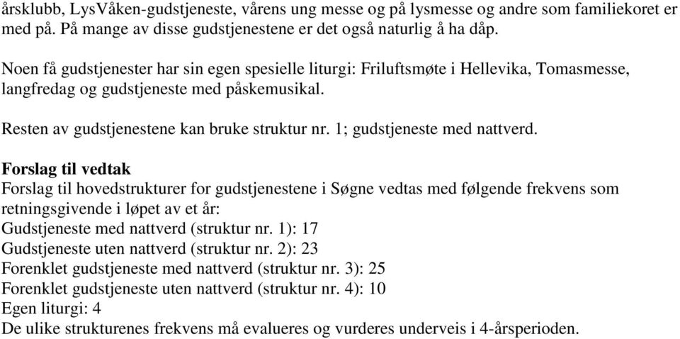 1; gudstjeneste med nattverd. Forslag til hovedstrukturer for gudstjenestene i Søgne vedtas med følgende frekvens som retningsgivende i løpet av et år: Gudstjeneste med nattverd (struktur nr.