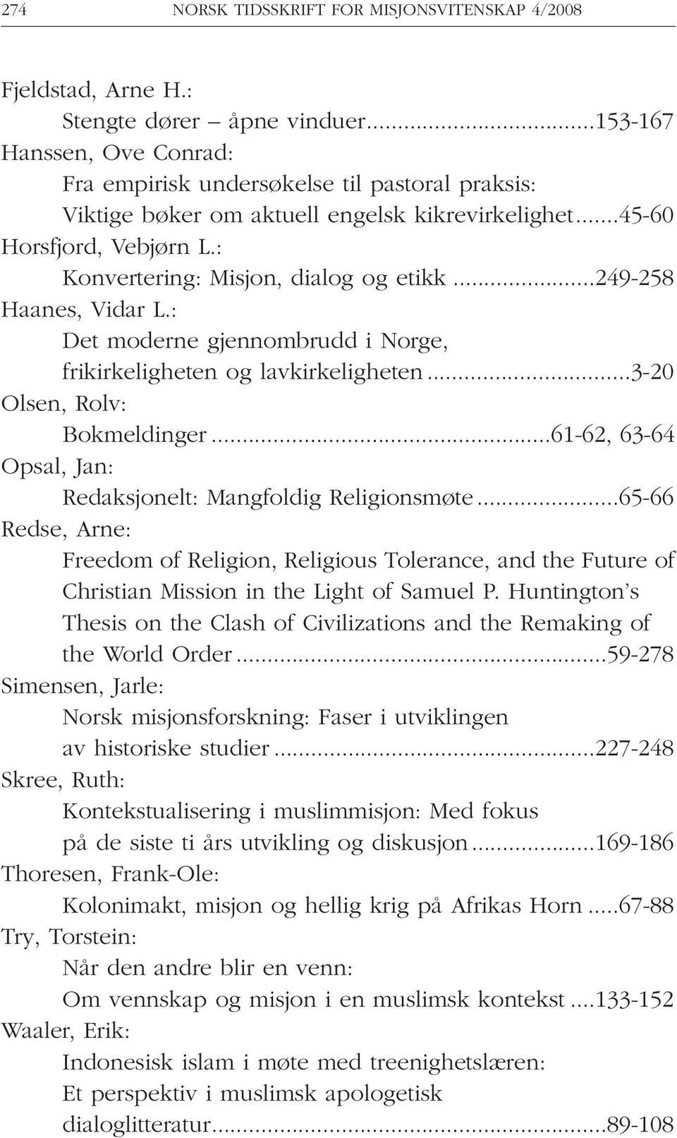 ..249-258 Haanes, Vidar L.: Det moderne gjennombrudd i Norge, frikirkeligheten og lavkirkeligheten...3-20 Olsen, Rolv: Bokmeldinger...61-62, 63-64 Opsal, Jan: Redaksjonelt: Mangfoldig Religionsmøte.