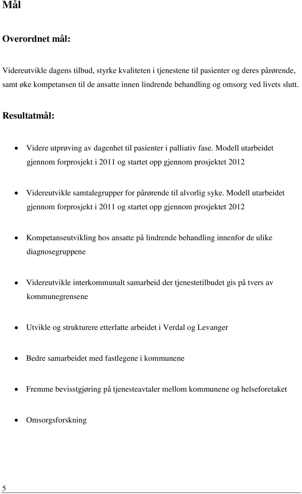 Modell utarbeidet gjennom forprosjekt i 2011 og startet opp gjennom prosjektet 2012 Videreutvikle samtalegrupper for pårørende til alvorlig syke.