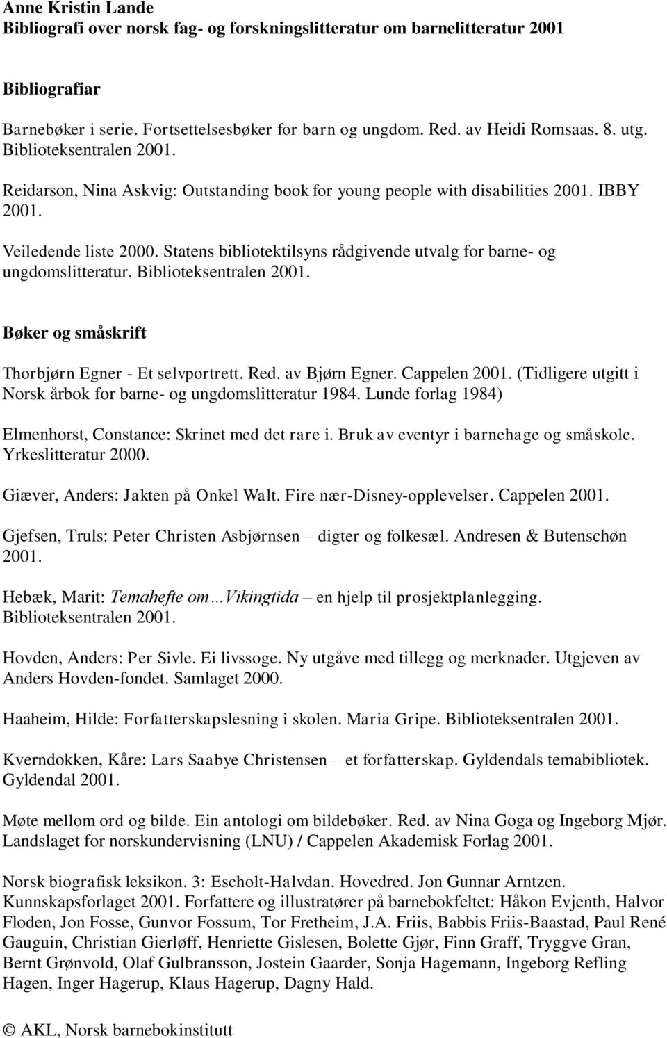 Statens bibliotektilsyns rådgivende utvalg for barne- og ungdomslitteratur. Biblioteksentralen 2001. Bøker og småskrift Thorbjørn Egner - Et selvportrett. Red. av Bjørn Egner. Cappelen 2001.