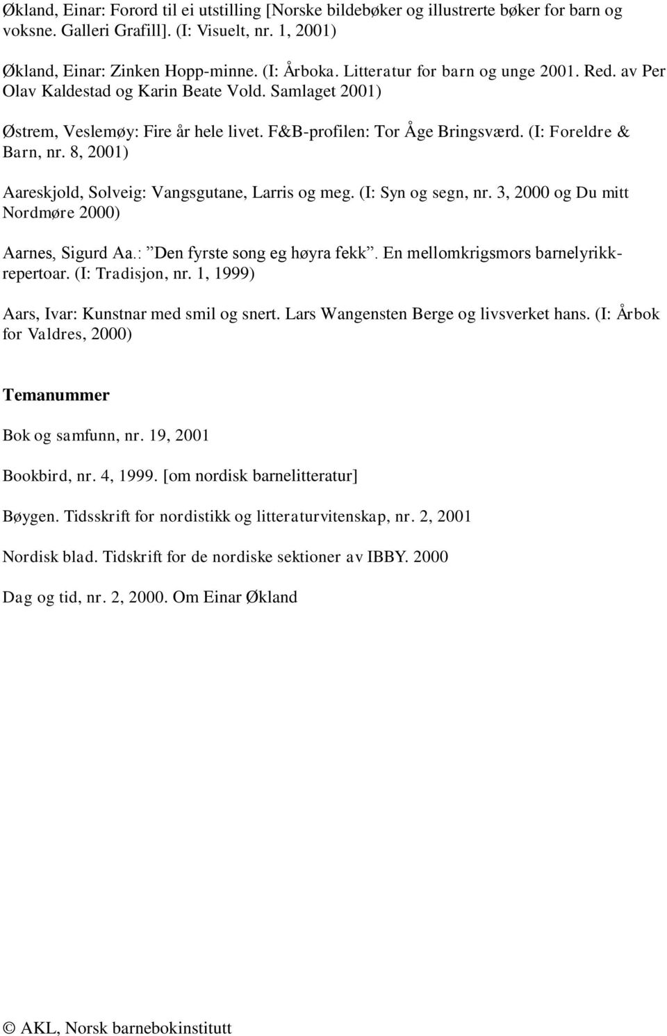 8, Aareskjold, Solveig: Vangsgutane, Larris og meg. (I: Syn og segn, nr. 3, 2000 og Du mitt Nordmøre 2000) Aarnes, Sigurd Aa.: Den fyrste song eg høyra fekk. En mellomkrigsmors barnelyrikkrepertoar.