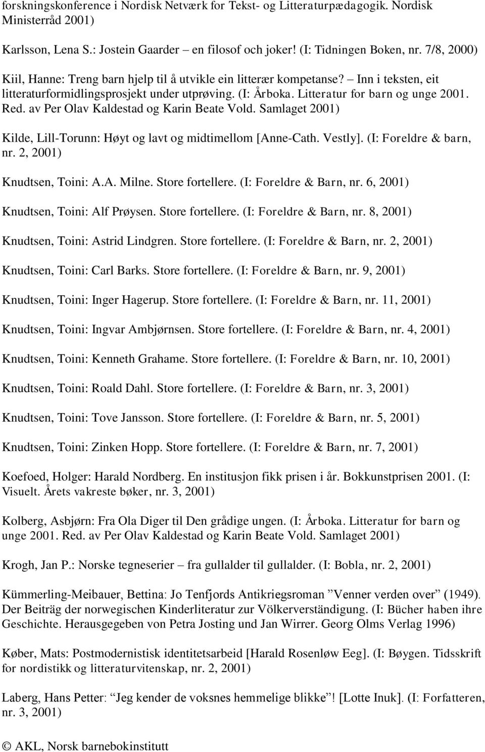 av Per Olav Kaldestad og Karin Beate Vold. Samlaget Kilde, Lill-Torunn: Høyt og lavt og midtimellom [Anne-Cath. Vestly]. (I: Foreldre & barn, nr. 2, Knudtsen, Toini: A.A. Milne. Store fortellere.