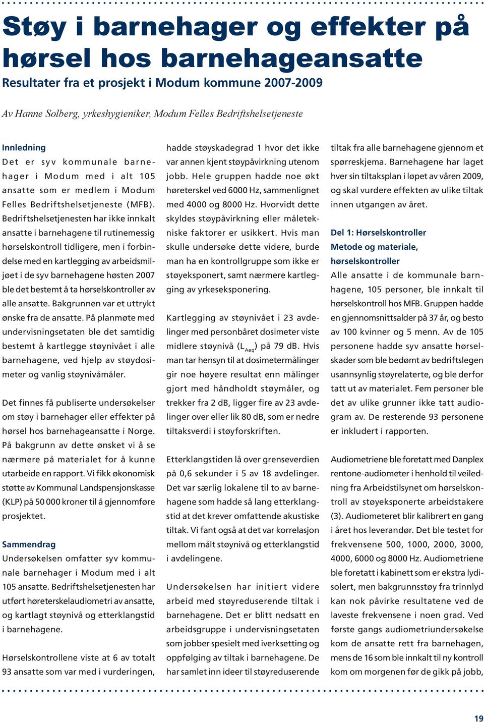 Bedriftshelsetjenesten har ikke innkalt ansatte i barnehagene til rutinemessig hørselskontroll tidligere, men i forbindelse med en kartlegging av arbeidsmiljøet i de syv barnehagene høsten 2007 ble