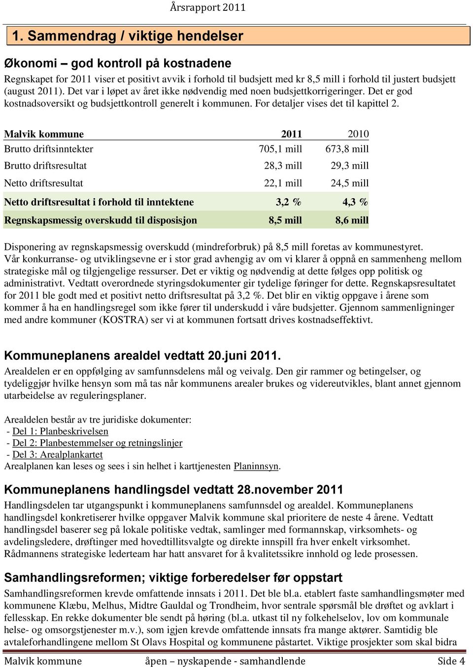 Malvik kommune 2011 2010 Brutto driftsinntekter 705,1 mill 673,8 mill Brutto driftsresultat 28,3 mill 29,3 mill Netto driftsresultat 22,1 mill 24,5 mill Netto driftsresultat i forhold til inntektene