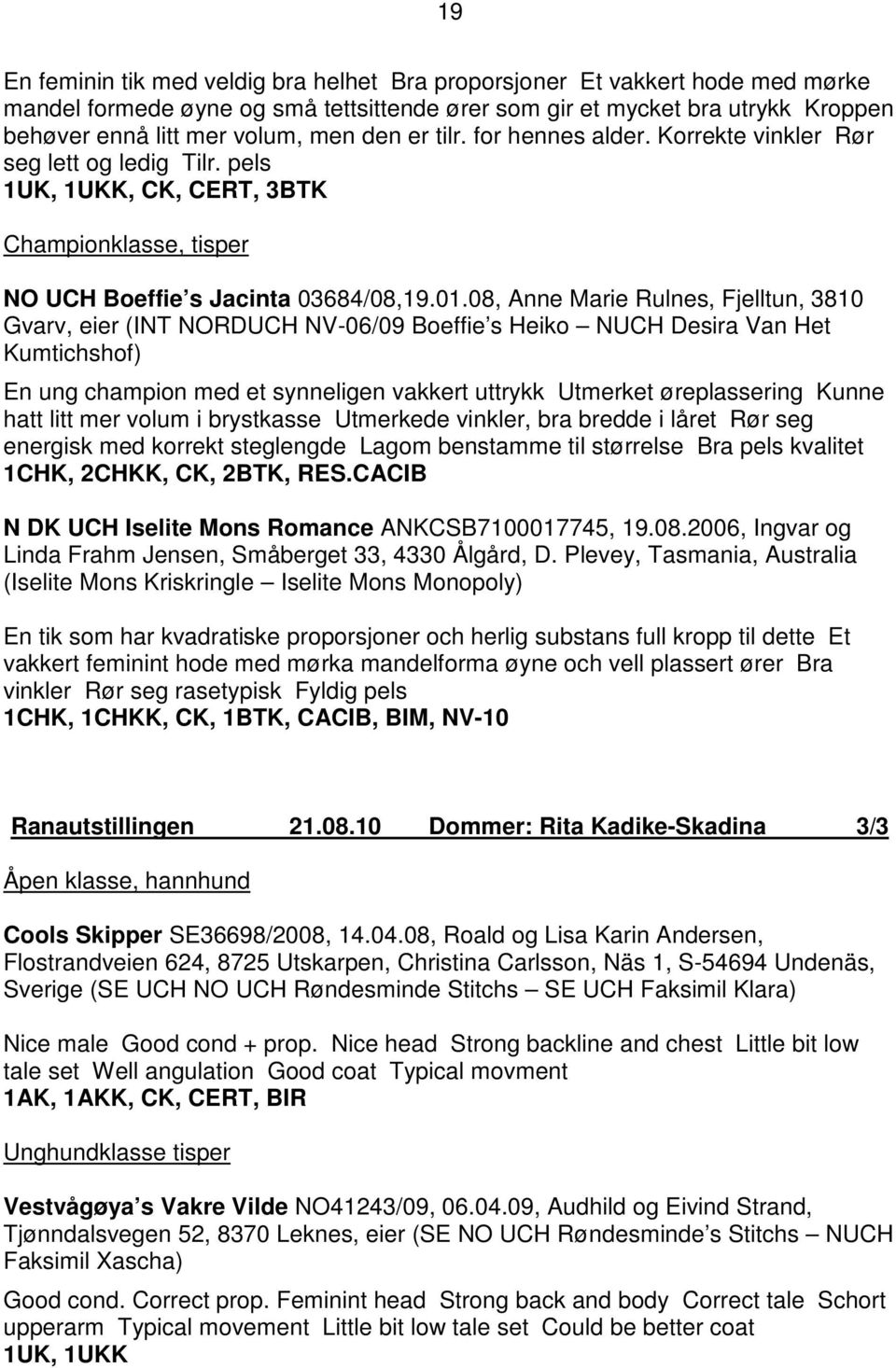 08, Anne Marie Rulnes, Fjelltun, 3810 Gvarv, eier (INT NORDUCH NV-06/09 Boeffie s Heiko NUCH Desira Van Het Kumtichshof) En ung champion med et synneligen vakkert uttrykk Utmerket øreplassering Kunne