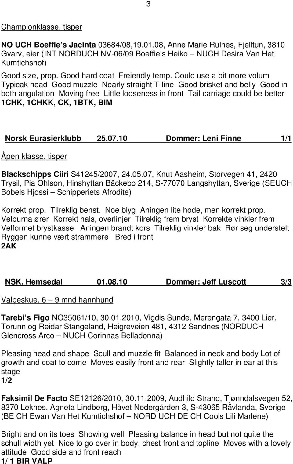 Could use a bit more volum Typicak head Good muzzle Nearly straight T-line Good brisket and belly Good in both angulation Moving free Little looseness in front Tail carriage could be better 1CHK,