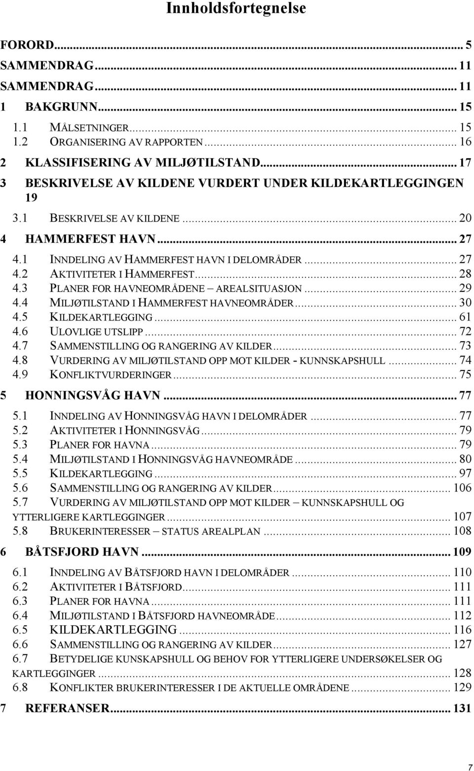 .. 28 4.3 PLANER FOR HAVNEOMRÅDENE AREALSITUASJON... 29 4.4 MILJØTILSTAND I HAMMERFEST HAVNEOMRÅDER... 30 4.5 KILDEKARTLEGGING... 61 4.6 ULOVLIGE UTSLIPP... 72 4.