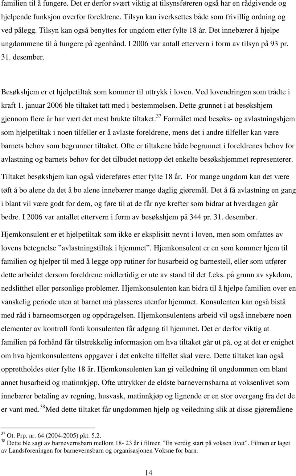 Besøkshjem er et hjelpetiltak som kommer til uttrykk i loven. Ved lovendringen som trådte i kraft 1. januar 2006 ble tiltaket tatt med i bestemmelsen.