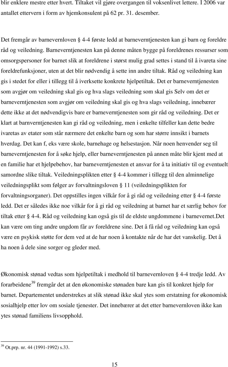 Barneverntjenesten kan på denne måten bygge på foreldrenes ressurser som omsorgspersoner for barnet slik at foreldrene i størst mulig grad settes i stand til å ivareta sine foreldrefunksjoner, uten