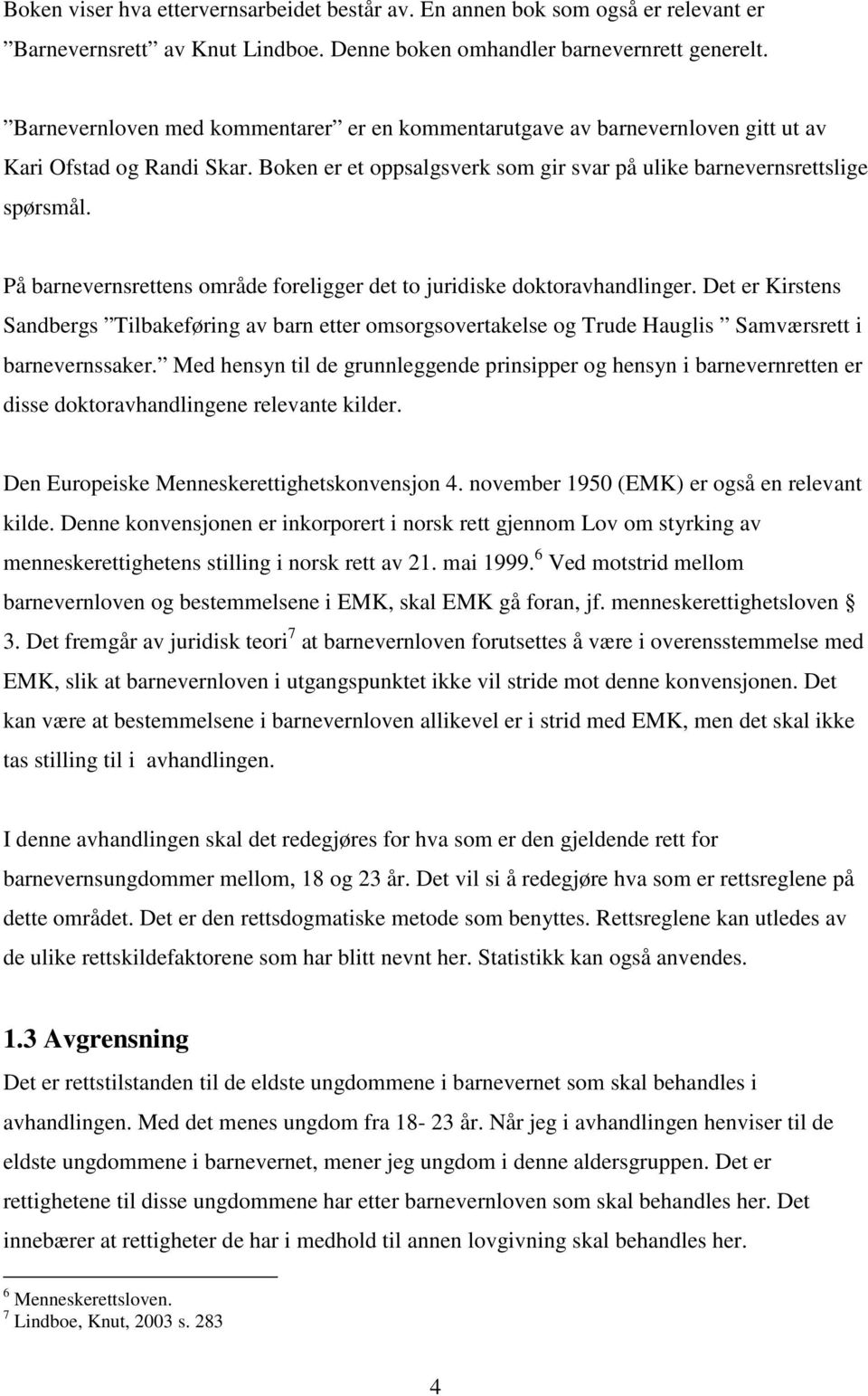 På barnevernsrettens område foreligger det to juridiske doktoravhandlinger. Det er Kirstens Sandbergs Tilbakeføring av barn etter omsorgsovertakelse og Trude Hauglis Samværsrett i barnevernssaker.