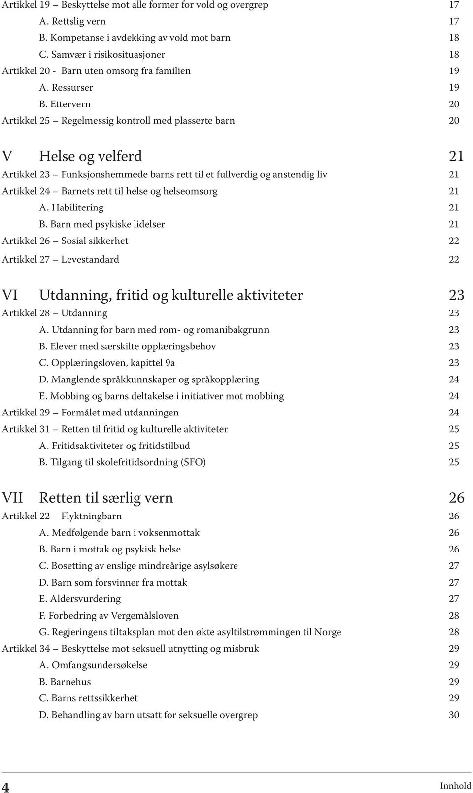 Ettervern 20 Artikkel 25 Regelmessig kontroll med plasserte barn 20 V Helse og velferd 21 Artikkel 23 Funksjonshemmede barns rett til et fullverdig og anstendig liv 21 Artikkel 24 Barnets rett til