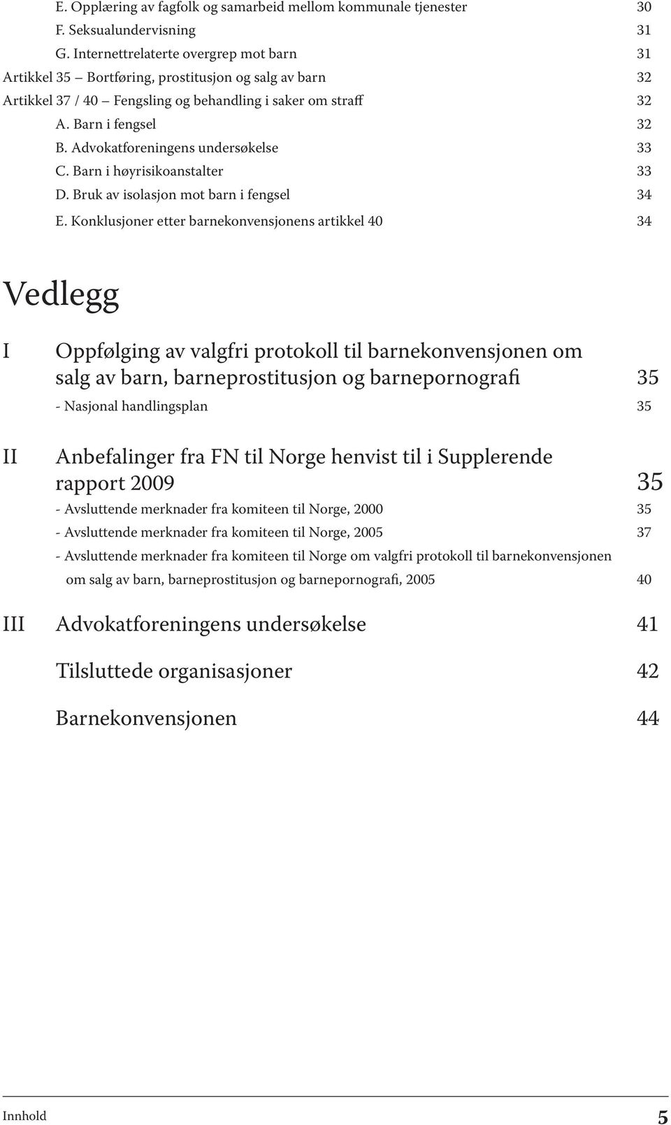 Advokatforeningens undersøkelse 33 C. Barn i høyrisikoanstalter 33 D. Bruk av isolasjon mot barn i fengsel 34 E.