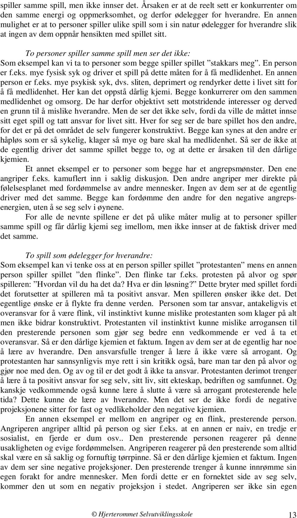 To personer spiller samme spill men ser det ikke: Som eksempel kan vi ta to personer som begge spiller spillet stakkars meg. En person er f.eks. mye fysisk syk og driver et spill på dette måten for å få medlidenhet.