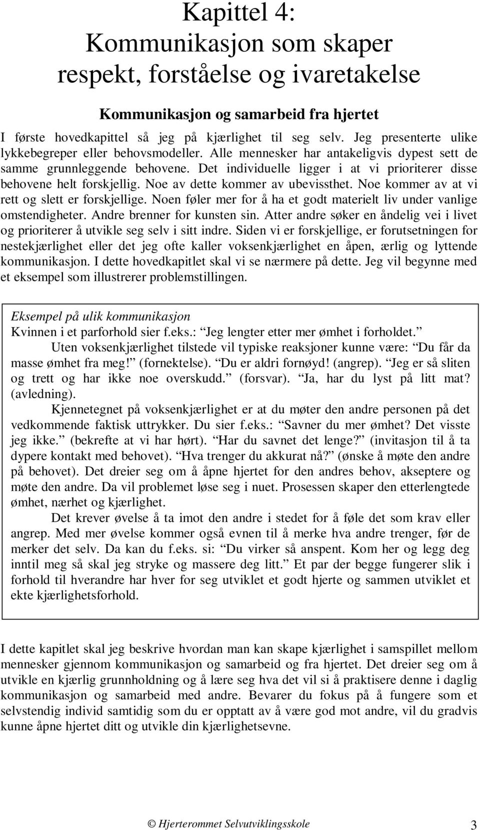 Det individuelle ligger i at vi prioriterer disse behovene helt forskjellig. Noe av dette kommer av ubevissthet. Noe kommer av at vi rett og slett er forskjellige.