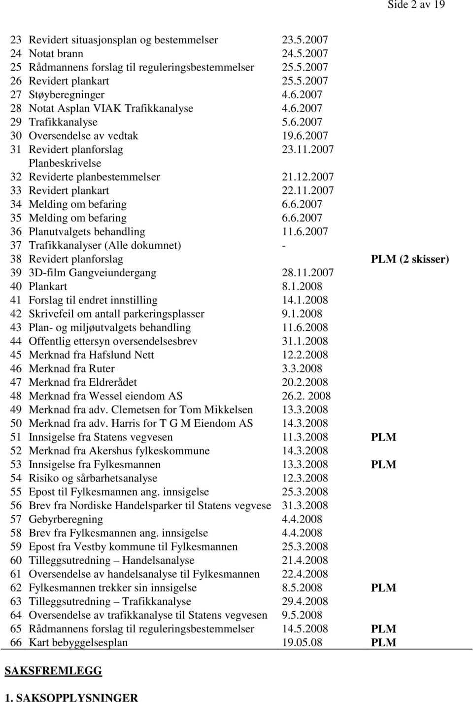 12.2007 33 Revidert plankart 22.11.2007 34 Melding om befaring 6.6.2007 35 Melding om befaring 6.6.2007 36 Planutvalgets behandling 11.6.2007 37 Trafikkanalyser (Alle dokumnet) - 38 Revidert planforslag PLM (2 skisser) 39 3D-film Gangveiundergang 28.