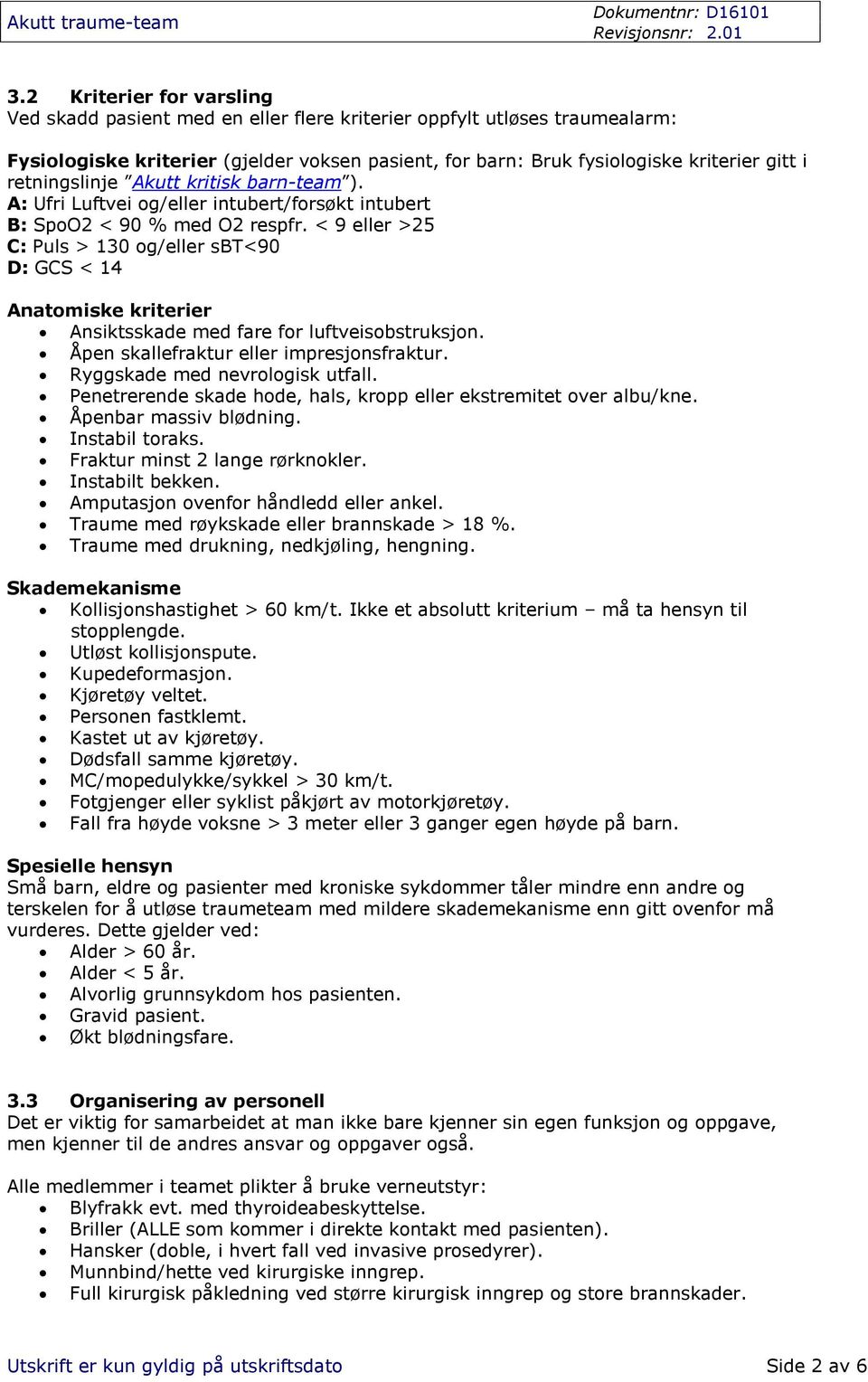 < 9 eller >25 C: Puls > 130 og/eller sbt<90 D: GCS < 14 Anatomiske kriterier Ansiktsskade med fare for luftveisobstruksjon. Åpen skallefraktur eller impresjonsfraktur.