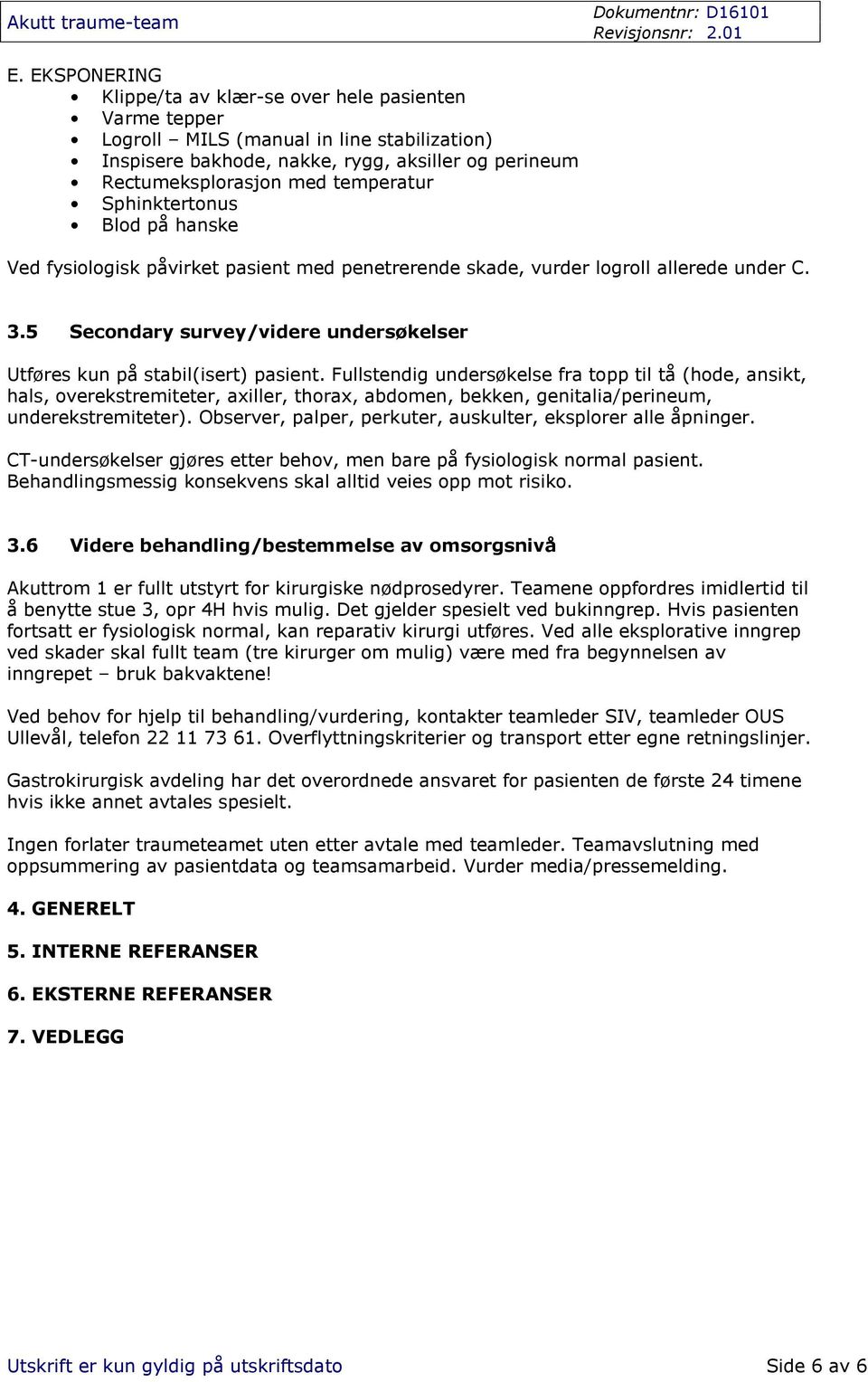 Fullstendig undersøkelse fra topp til tå (hode, ansikt, hals, overekstremiteter, axiller, thorax, abdomen, bekken, genitalia/perineum, underekstremiteter).