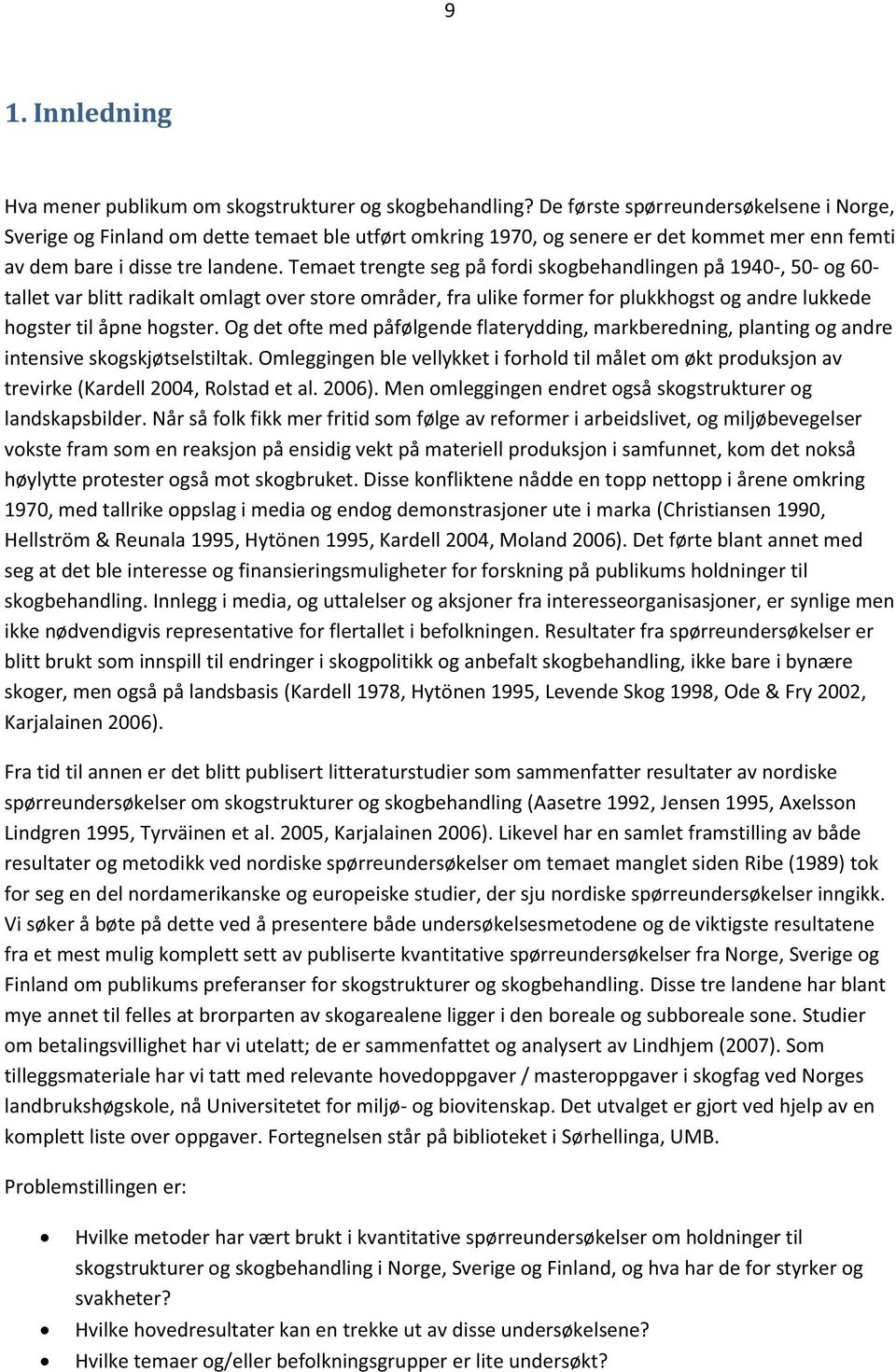 Temaet trengte seg på fordi skogbehandlingen på 1940-, 50- og 60- tallet var blitt radikalt omlagt over store områder, fra ulike former for plukkhogst og andre lukkede hogster til åpne hogster.