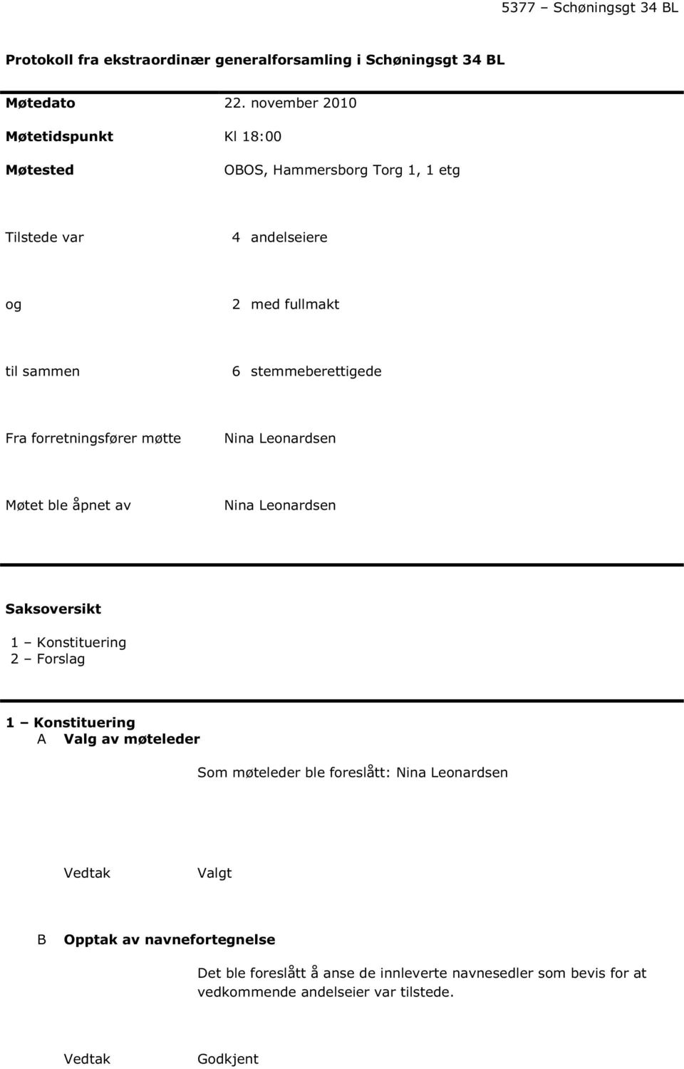 stemmeberettigede Fra forretningsfører møtte Nina Leonardsen Møtet ble åpnet av Nina Leonardsen Saksoversikt 1 Konstituering 2 Forslag 1 Konstituering