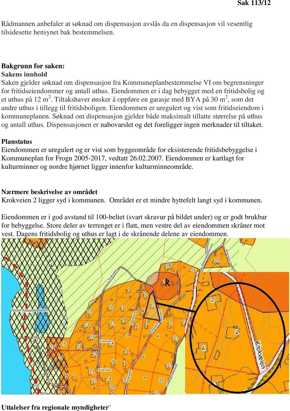 Eiendommen er i dag bebygget med en fritidsbolig og et uthus på 12 m 2. Tiltakshaver ønsker å oppføre en garasje med BYA på 30 m 2, som det andre uthus i tillegg til fritidsboligen.