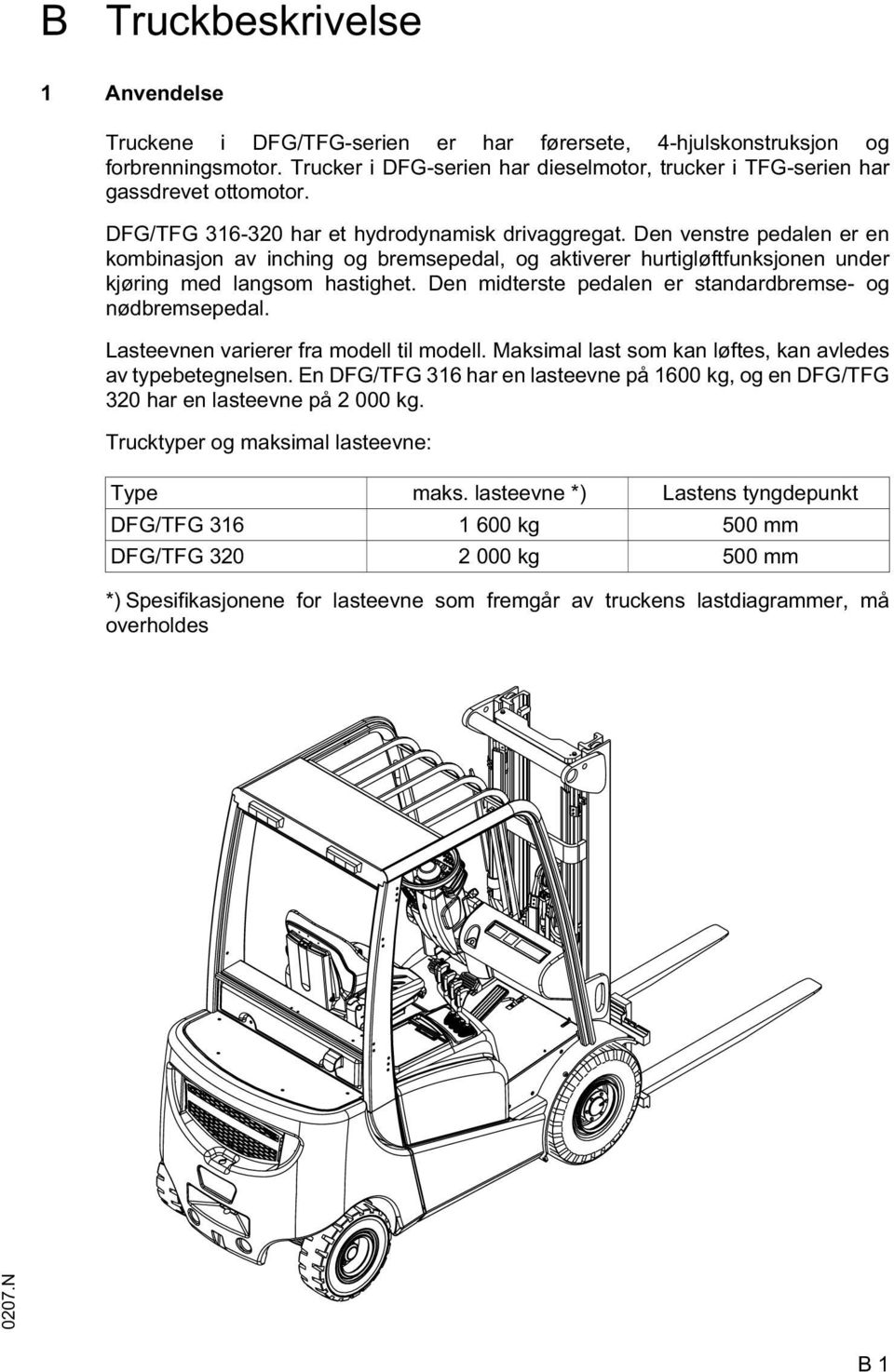 Den midterste pedalen er standardbremse- og nødbremsepedal. Lasteevnen varierer fra modell til modell. Maksimal last som kan løftes, kan avledes av typebetegnelsen.