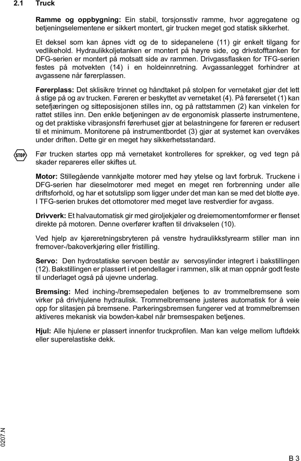 Hydraulikkoljetanken er montert på høyre side, og drivstofftanken for DG-serien er montert på motsatt side av rammen. Drivgassflasken for TG-serien festes på motvekten (14) i en holdeinnretning.