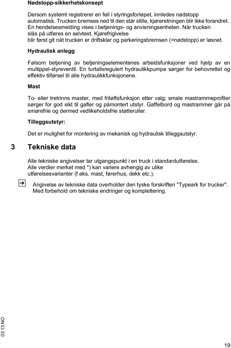 Hydraulisk anlegg Følsom bejening av bejeningselemenenes arbeidsfunksjoner ved hjelp av en mulippel-syrevenil.