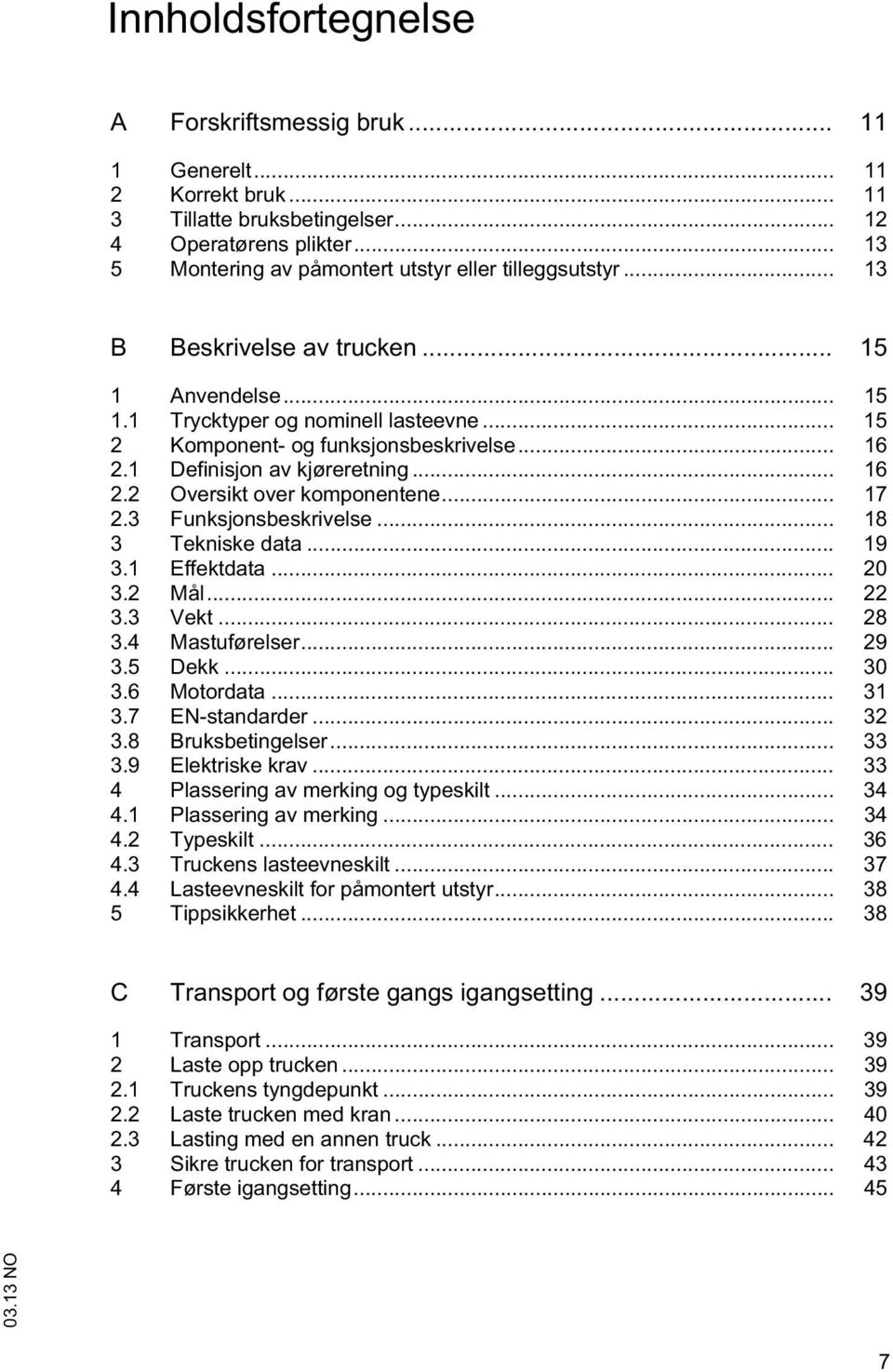 .. 17 2.3 Funksjonsbeskrivelse... 18 3 Tekniske daa... 19 3.1 Effekdaa... 20 3.2 Mål... 22 3.3 Vek... 28 3.4 Masuførelser... 29 3.5 Dekk... 30 3.6 Moordaa... 31 3.7 EN-sandarder... 32 3.