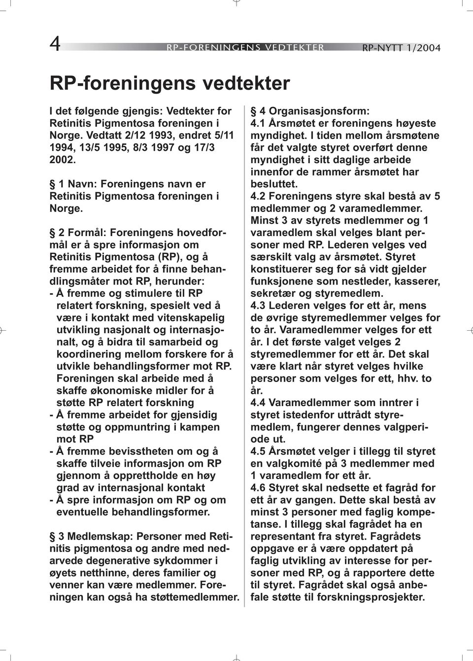 2 Formål: Foreningens hovedformål er å spre informasjon om Retinitis Pigmentosa (RP), og å fremme arbeidet for å finne behandlingsmåter mot RP, herunder: - Å fremme og stimulere til RP relatert